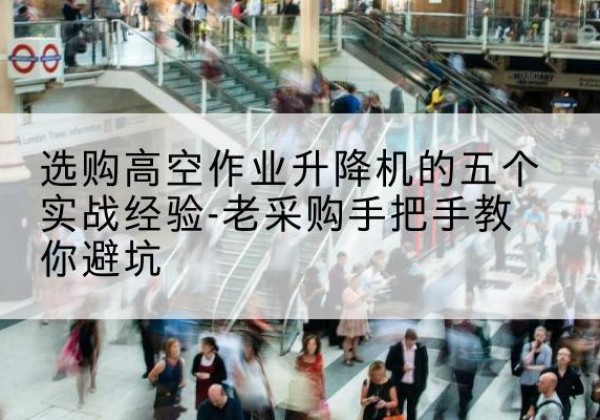 永丰高空作业升降机厂家-选购高空作业升降机的五个实战经验-老采购手把手教你避坑