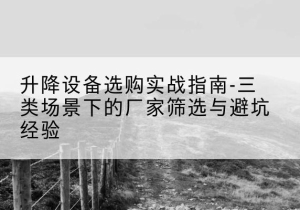 永丰移动式升降机厂家推荐-升降设备选购实战指南-三类场景下的厂家筛选与避坑经验