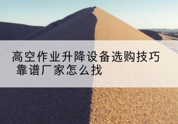 永丰电动升降平台厂家推荐-高空作业升降设备选购技巧 靠谱厂家怎么找