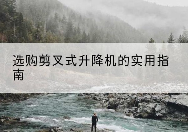 永丰剪叉式升降机怎么选-选购剪叉式升降机的实用指南